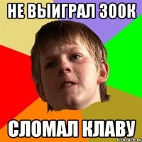 Не выиграл 300к Сломал клаву