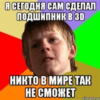 я сегодня сам сделал подшипник в 3D никто в мире так не сможет