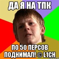 Да я на тпк По 50 персов поднимал! © L1ch