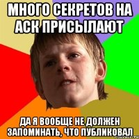 Много секретов на аск присылают Да я вообще не должен запоминать, что публиковал