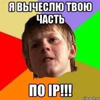 Я ВЫЧЕСЛЮ ТВОЮ ЧАСТЬ ПО ip!!!