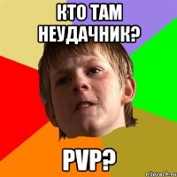 Кто там неудачник? PvP?