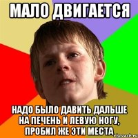 мало двигается надо было давить дальше на печень и левую ногу, пробил же эти места