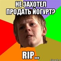 не захотел продать йогурт? RIP...