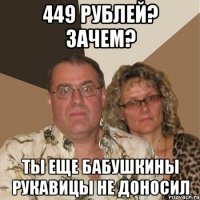 449 рублей? зачем? ты еще бабушкины рукавицы не доносил