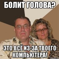 болит голова? это всё из-за твоего компьютера!