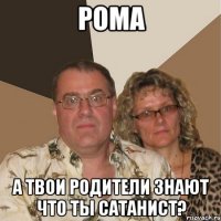 Рома А твои родители знают что ты сатанист?