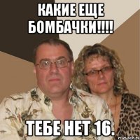 какие еще бомбачки!!!! тебе нет 16.