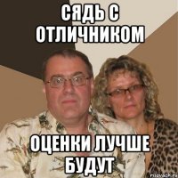 СЯДЬ С ОТЛИЧНИКОМ ОЦЕНКИ ЛУЧШЕ БУДУТ