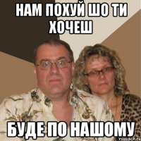 Нам похуй шо ти хочеш БУде по нашому