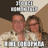 Это все компютьер я же говорила