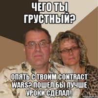 Чего ты грустный? Опять с твоим Contract Wars? Пошел бы лучше уроки сделал!