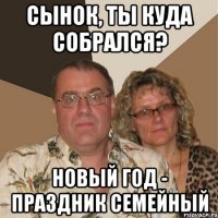 СЫНОК, ТЫ КУДА СОБРАЛСЯ? НОВЫЙ ГОД - ПРАЗДНИК СЕМЕЙНЫЙ