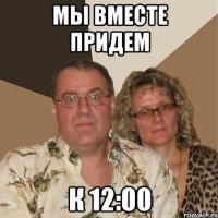 Мы вместе придем К 12:00