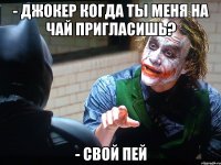 - Джокер когда ты меня на чай пригласишь? - Свой пей