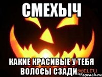 смехыч какие красивые у тебя волосы сзади...