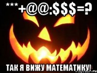 ***+@@:$$$=? Так я вижу математику!