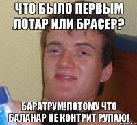 Что было первым лотар или брасер? Баратрум!Потому что Баланар не контрит РУлаю!