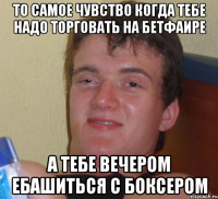 То самое чувство когда тебе надо торговать на бетфаире А тебе вечером ебашиться с боксером