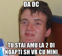 Da dc tu stai amu la 2 di noapti sh vb cu mini