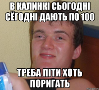 В КАЛИНКІ СЬОГОДНІ СЁГОДНІ ДАЮТЬ ПО 100 ТРЕБА ПІТИ ХОТЬ ПОРИГАТЬ