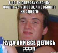 в 50-ти литровую бочку вошло 25 человек, а не вышло ни одного куда они все делись ???!!