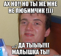 Ах НО!! но ты же мне не любимчик !))) ,..- да тыыы!(( Малышка ты!