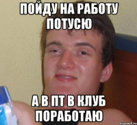 Пойду на работу потусю а в пт в клуб поработаю