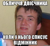 ОБЛИЧЧЯ ДВІЄЧНИКА КОЛИ У НЬОГО СПИСУЄ ВІДМІННИК