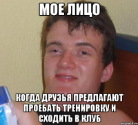 МОЕ ЛИЦО когда друзья предлагают проебать тренировку и сходить в клуб