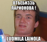 Отъебиззь Ларионова ! Ludmila Lainola