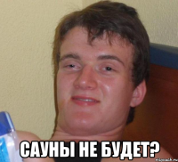  Сауны не будет?