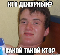 Кто дежурный? Какой такой кто?