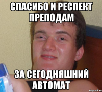 Спасибо и респект преподам за сегодняшний автомат