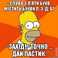 - Слово з п'яти букв, містить букви п, з, д, а? - Захід! - Точно ... Дай ластик.