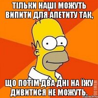 Тільки наші можуть випити для апетиту так, що потім два дні на їжу дивитися не можуть.