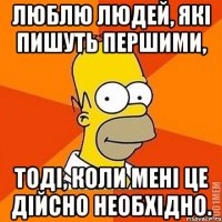 Люблю людей, які пишуть першими, тоді, коли мені це дійсно необхідно.