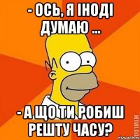 - Ось, я іноді думаю ... - А що ти робиш решту часу?