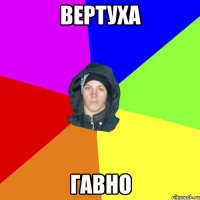 вертуха гавно