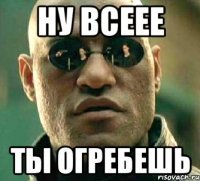 НУ всеее ТЫ ОГРЕБЕШЬ