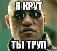 я крут ты труп