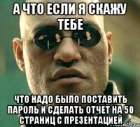 а что если я скажу тебе что надо было поставить пароль и сделать отчет на 50 страниц с презентацией