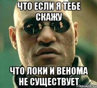 Что если я тебе скажу Что Локи и Венома не существует