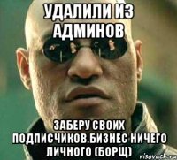 Удалили из админов Заберу своих подписчиков,бизнес ничего личного (борщ)