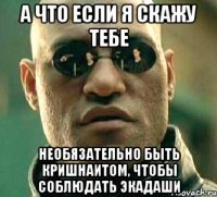 а что если я скажу тебе необязательно быть кришнаитом, чтобы соблюдать экадаши