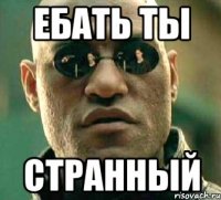 ебать ты странный