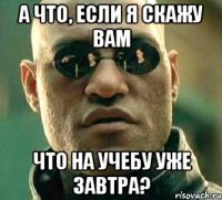 А что, если я скажу вам что на учебу уже завтра?