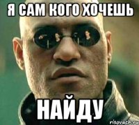 я сам кого хочешь найду