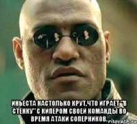  Иньеста настолько крут,что играет "в стенку" с кипером своей команды во время атаки соперников.