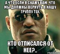 а что если я скажу вам, что мы должны вернуть в нашу группу тех, кто отписался от нее?..